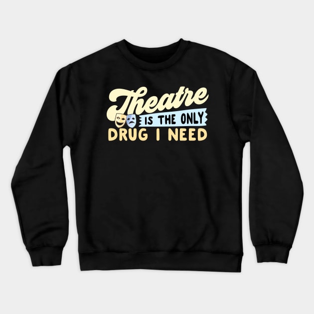 Theatre Is The Only Drug I Need Crewneck Sweatshirt by thingsandthings